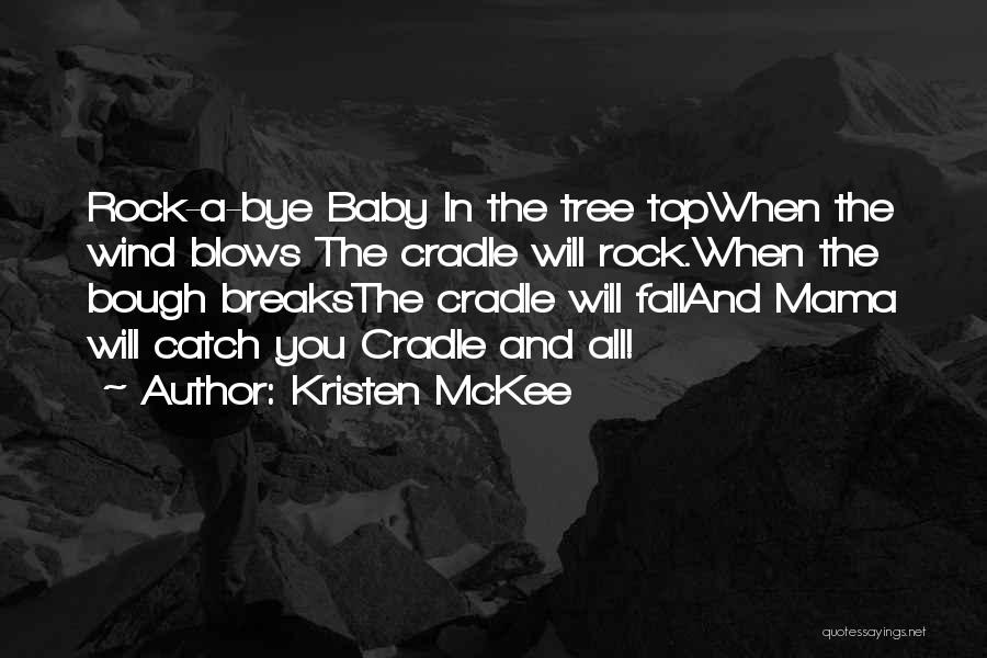 Kristen McKee Quotes: Rock-a-bye Baby In The Tree Topwhen The Wind Blows The Cradle Will Rock.when The Bough Breaksthe Cradle Will Falland Mama