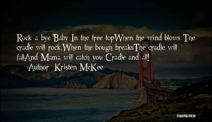 Kristen McKee Quotes: Rock-a-bye Baby In The Tree Topwhen The Wind Blows The Cradle Will Rock.when The Bough Breaksthe Cradle Will Falland Mama