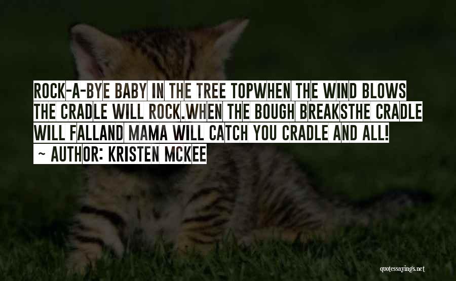 Kristen McKee Quotes: Rock-a-bye Baby In The Tree Topwhen The Wind Blows The Cradle Will Rock.when The Bough Breaksthe Cradle Will Falland Mama