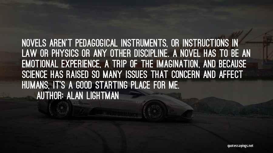 Alan Lightman Quotes: Novels Aren't Pedagogical Instruments, Or Instructions In Law Or Physics Or Any Other Discipline. A Novel Has To Be An