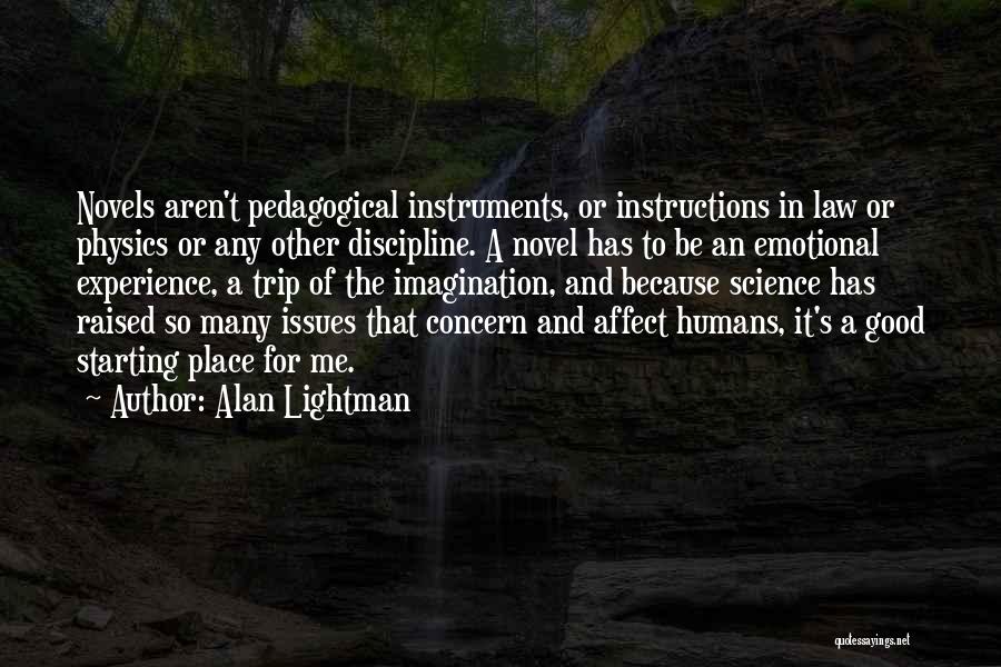 Alan Lightman Quotes: Novels Aren't Pedagogical Instruments, Or Instructions In Law Or Physics Or Any Other Discipline. A Novel Has To Be An