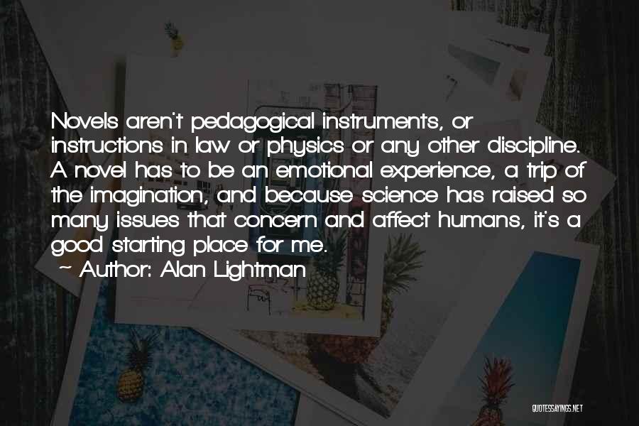 Alan Lightman Quotes: Novels Aren't Pedagogical Instruments, Or Instructions In Law Or Physics Or Any Other Discipline. A Novel Has To Be An