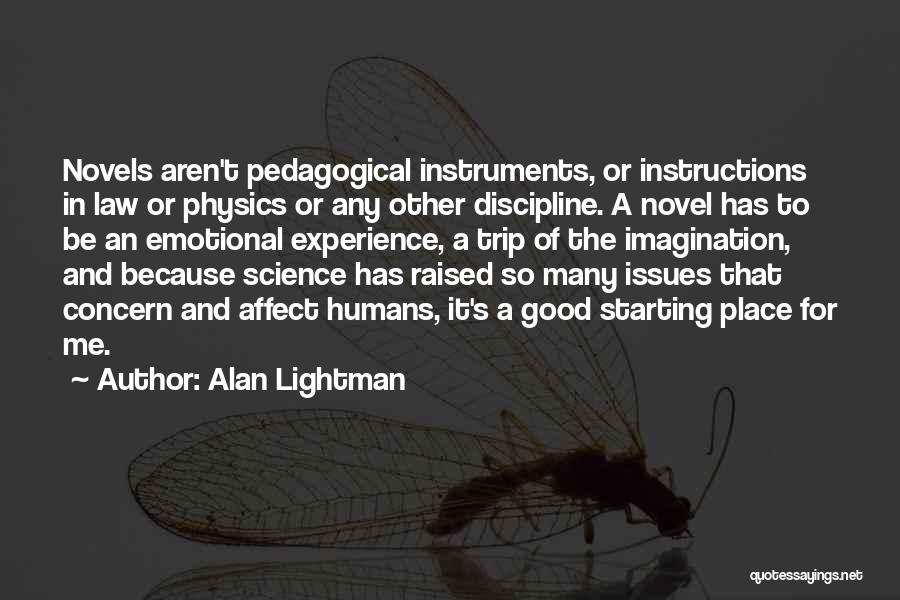 Alan Lightman Quotes: Novels Aren't Pedagogical Instruments, Or Instructions In Law Or Physics Or Any Other Discipline. A Novel Has To Be An
