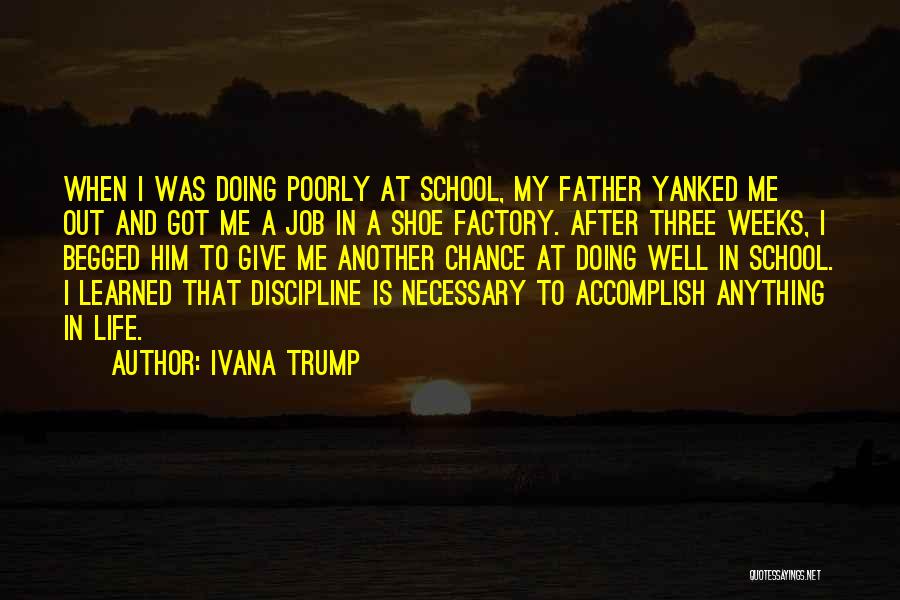 Ivana Trump Quotes: When I Was Doing Poorly At School, My Father Yanked Me Out And Got Me A Job In A Shoe
