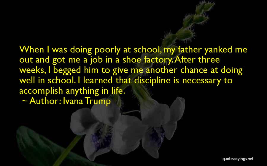 Ivana Trump Quotes: When I Was Doing Poorly At School, My Father Yanked Me Out And Got Me A Job In A Shoe