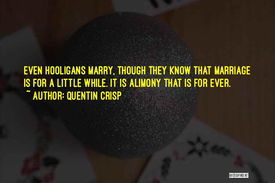 Quentin Crisp Quotes: Even Hooligans Marry, Though They Know That Marriage Is For A Little While. It Is Alimony That Is For Ever.