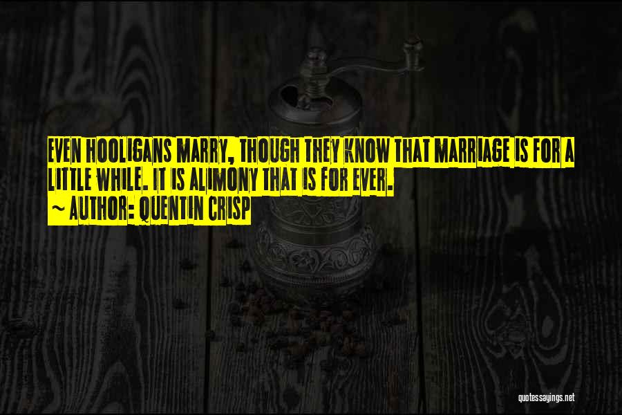 Quentin Crisp Quotes: Even Hooligans Marry, Though They Know That Marriage Is For A Little While. It Is Alimony That Is For Ever.