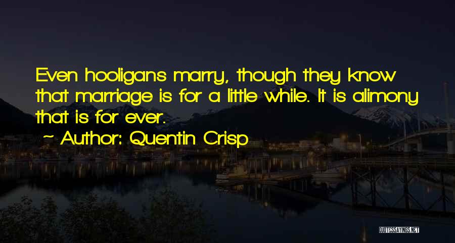 Quentin Crisp Quotes: Even Hooligans Marry, Though They Know That Marriage Is For A Little While. It Is Alimony That Is For Ever.