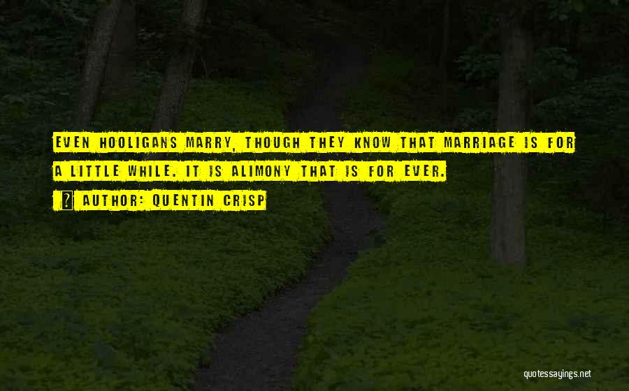 Quentin Crisp Quotes: Even Hooligans Marry, Though They Know That Marriage Is For A Little While. It Is Alimony That Is For Ever.