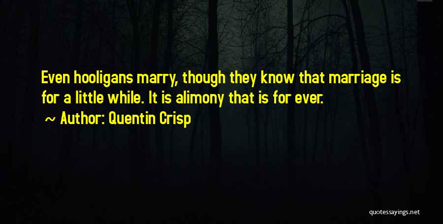 Quentin Crisp Quotes: Even Hooligans Marry, Though They Know That Marriage Is For A Little While. It Is Alimony That Is For Ever.