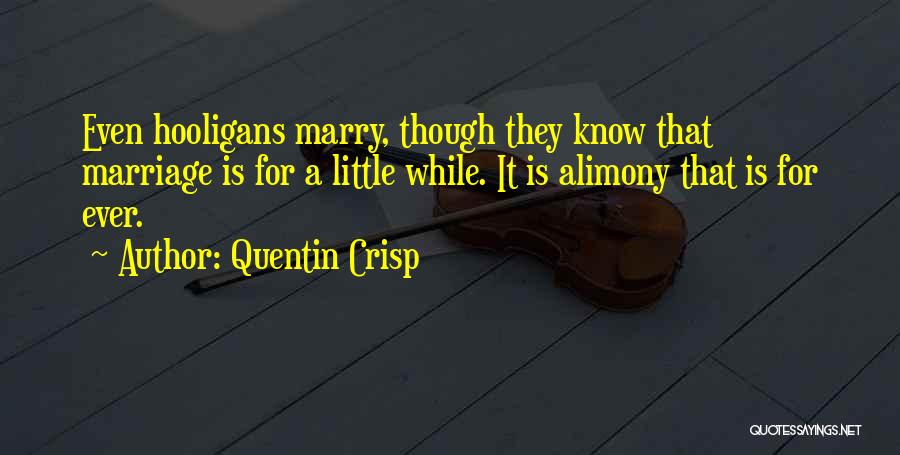 Quentin Crisp Quotes: Even Hooligans Marry, Though They Know That Marriage Is For A Little While. It Is Alimony That Is For Ever.