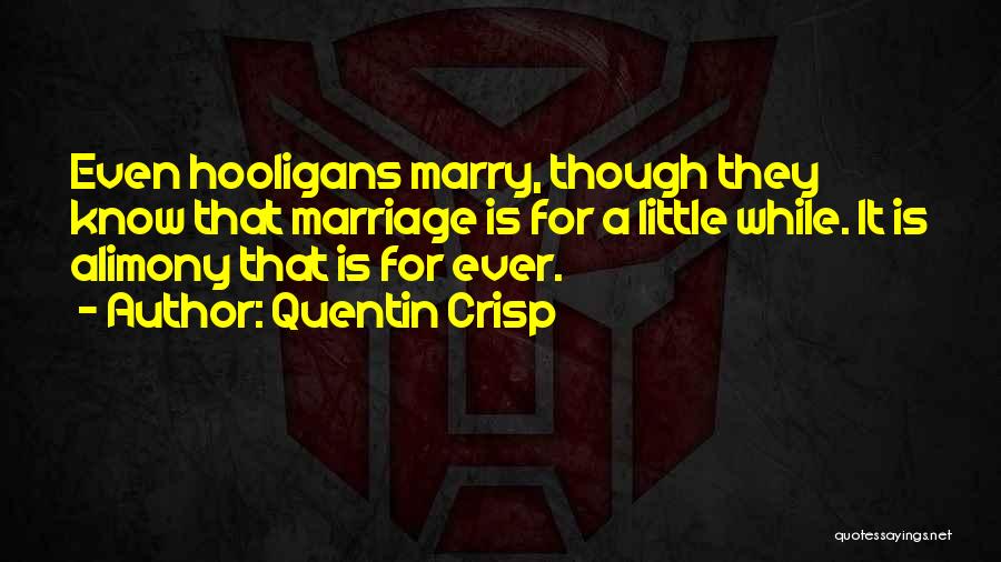 Quentin Crisp Quotes: Even Hooligans Marry, Though They Know That Marriage Is For A Little While. It Is Alimony That Is For Ever.