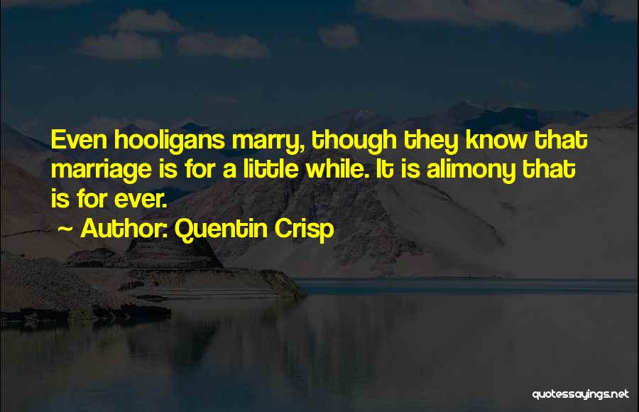 Quentin Crisp Quotes: Even Hooligans Marry, Though They Know That Marriage Is For A Little While. It Is Alimony That Is For Ever.