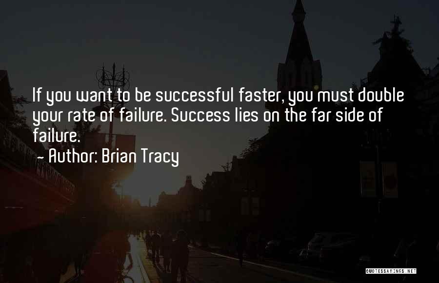 Brian Tracy Quotes: If You Want To Be Successful Faster, You Must Double Your Rate Of Failure. Success Lies On The Far Side