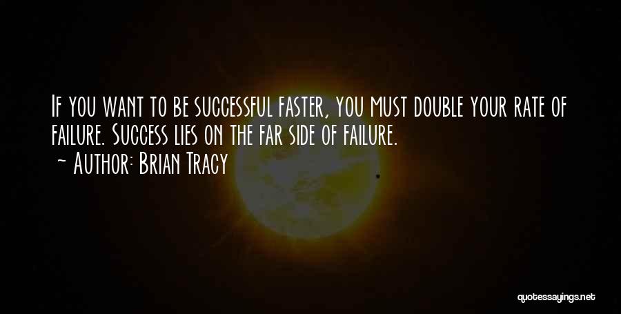 Brian Tracy Quotes: If You Want To Be Successful Faster, You Must Double Your Rate Of Failure. Success Lies On The Far Side