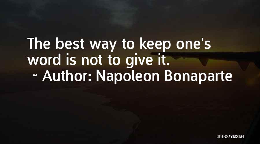 Napoleon Bonaparte Quotes: The Best Way To Keep One's Word Is Not To Give It.