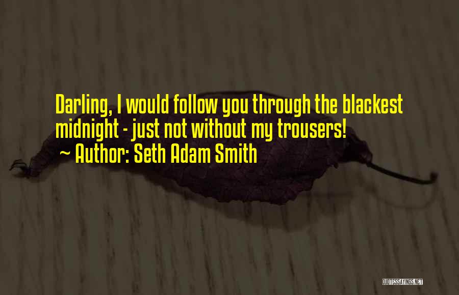 Seth Adam Smith Quotes: Darling, I Would Follow You Through The Blackest Midnight - Just Not Without My Trousers!