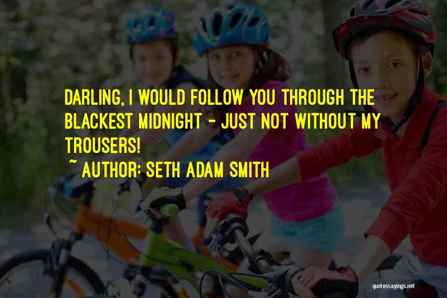 Seth Adam Smith Quotes: Darling, I Would Follow You Through The Blackest Midnight - Just Not Without My Trousers!