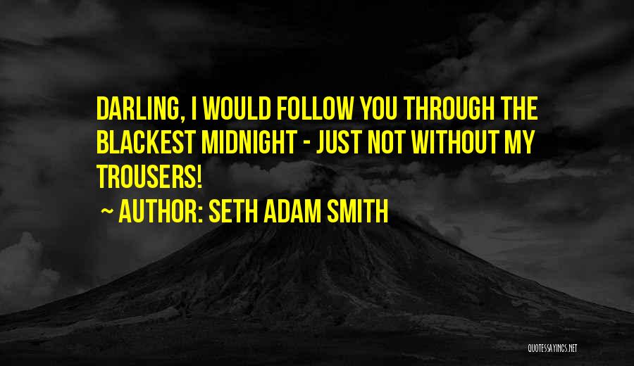 Seth Adam Smith Quotes: Darling, I Would Follow You Through The Blackest Midnight - Just Not Without My Trousers!