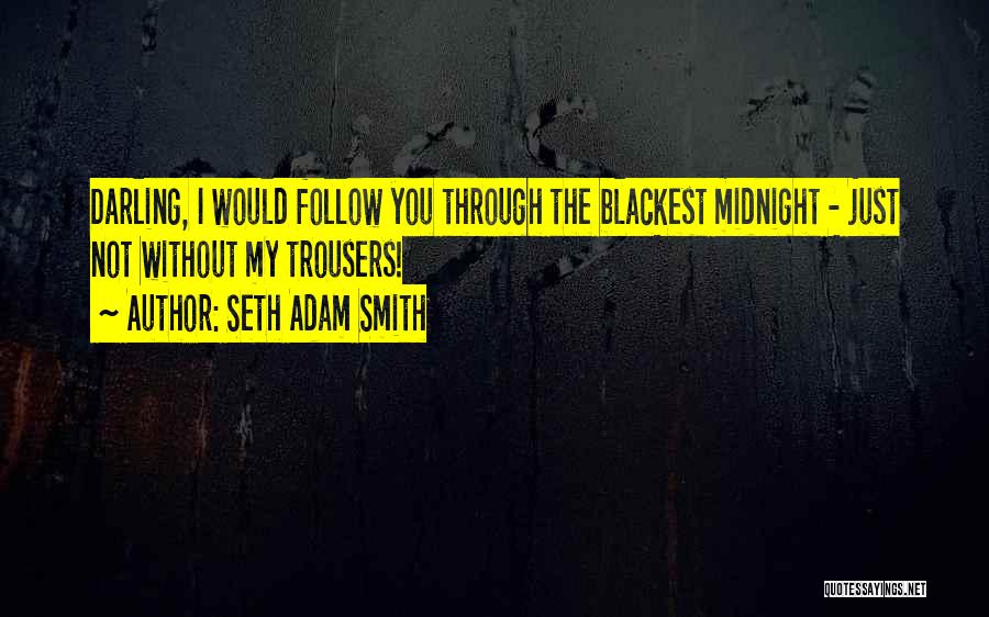 Seth Adam Smith Quotes: Darling, I Would Follow You Through The Blackest Midnight - Just Not Without My Trousers!