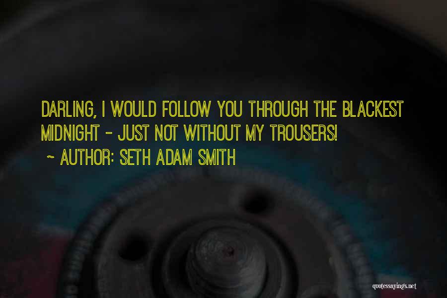 Seth Adam Smith Quotes: Darling, I Would Follow You Through The Blackest Midnight - Just Not Without My Trousers!