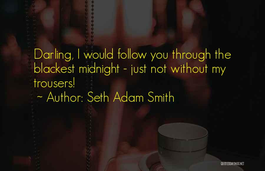 Seth Adam Smith Quotes: Darling, I Would Follow You Through The Blackest Midnight - Just Not Without My Trousers!