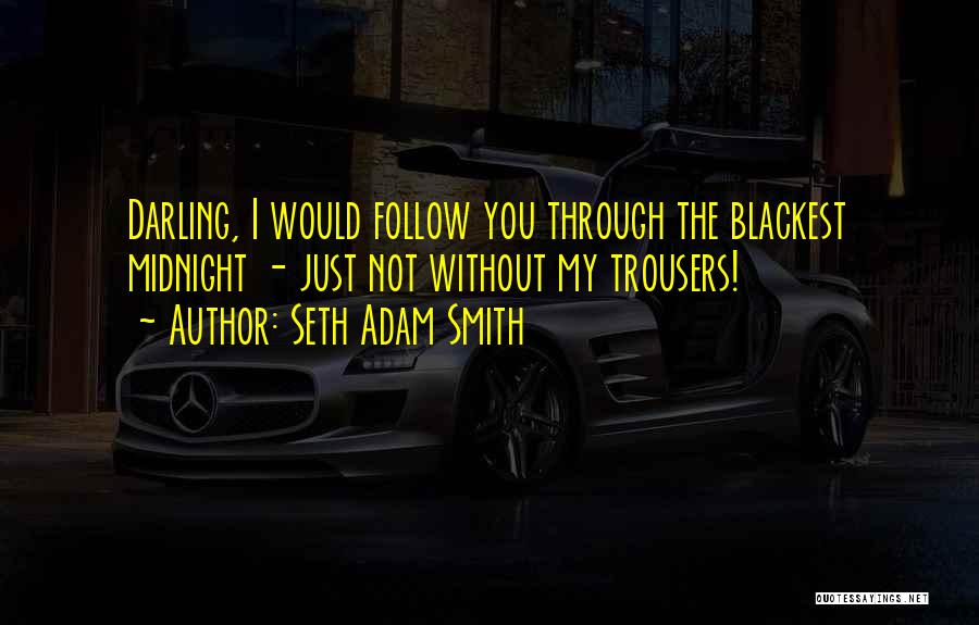 Seth Adam Smith Quotes: Darling, I Would Follow You Through The Blackest Midnight - Just Not Without My Trousers!