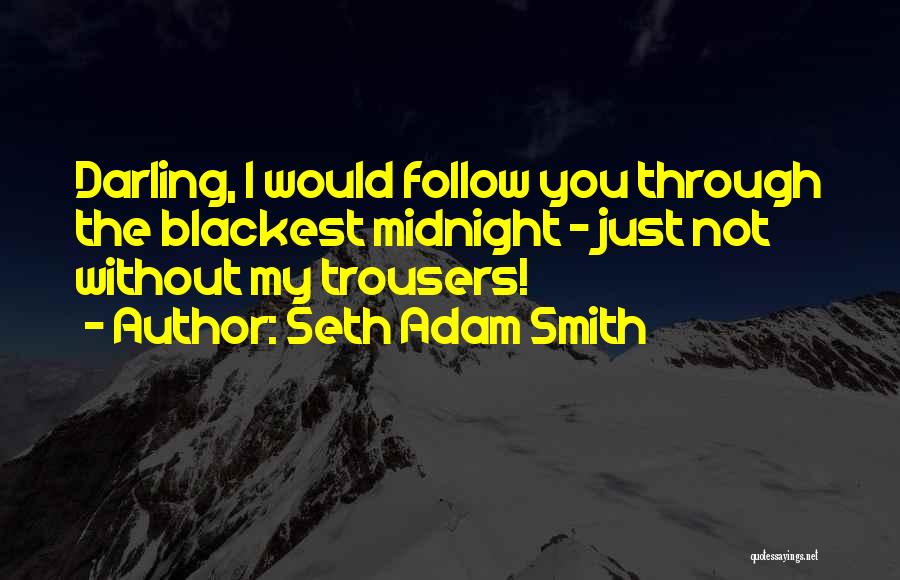 Seth Adam Smith Quotes: Darling, I Would Follow You Through The Blackest Midnight - Just Not Without My Trousers!