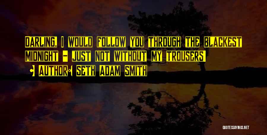 Seth Adam Smith Quotes: Darling, I Would Follow You Through The Blackest Midnight - Just Not Without My Trousers!