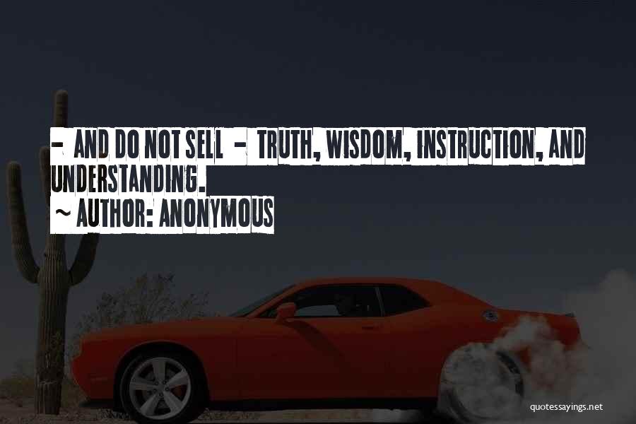 Anonymous Quotes: - And Do Not Sell - Truth, Wisdom, Instruction, And Understanding.