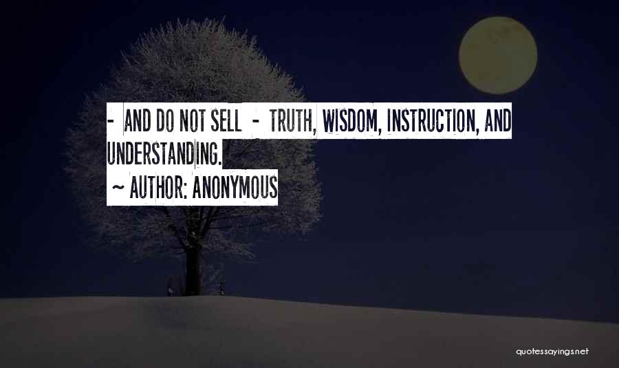 Anonymous Quotes: - And Do Not Sell - Truth, Wisdom, Instruction, And Understanding.