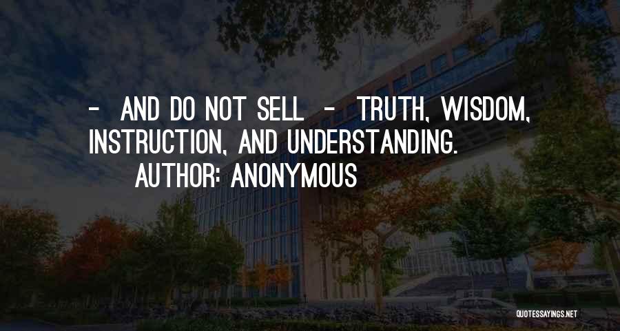 Anonymous Quotes: - And Do Not Sell - Truth, Wisdom, Instruction, And Understanding.