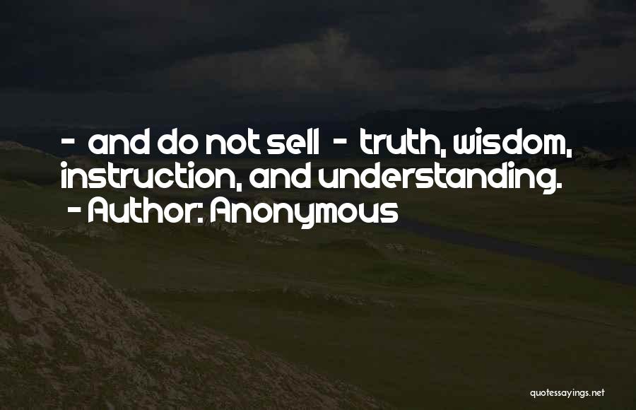 Anonymous Quotes: - And Do Not Sell - Truth, Wisdom, Instruction, And Understanding.