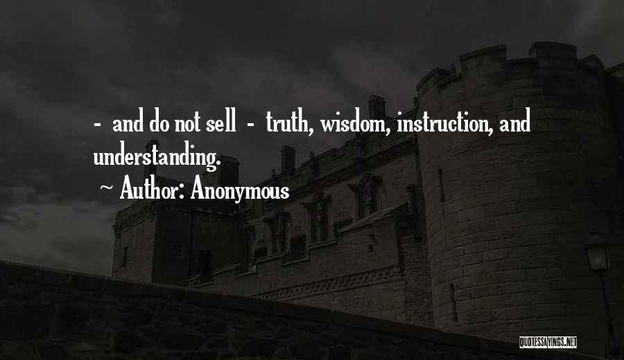 Anonymous Quotes: - And Do Not Sell - Truth, Wisdom, Instruction, And Understanding.