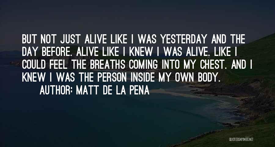 Matt De La Pena Quotes: But Not Just Alive Like I Was Yesterday And The Day Before. Alive Like I Knew I Was Alive. Like