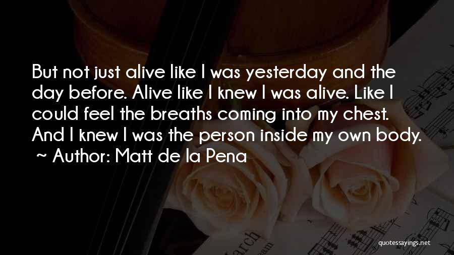 Matt De La Pena Quotes: But Not Just Alive Like I Was Yesterday And The Day Before. Alive Like I Knew I Was Alive. Like