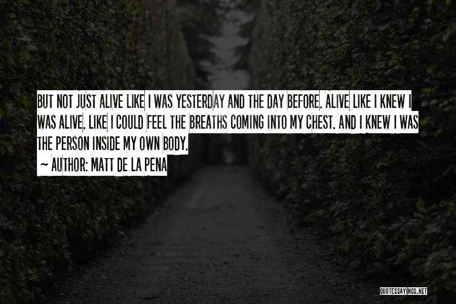 Matt De La Pena Quotes: But Not Just Alive Like I Was Yesterday And The Day Before. Alive Like I Knew I Was Alive. Like