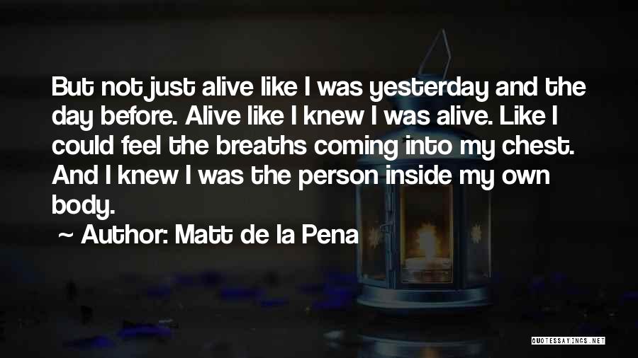 Matt De La Pena Quotes: But Not Just Alive Like I Was Yesterday And The Day Before. Alive Like I Knew I Was Alive. Like