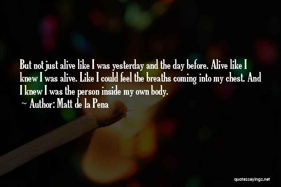 Matt De La Pena Quotes: But Not Just Alive Like I Was Yesterday And The Day Before. Alive Like I Knew I Was Alive. Like