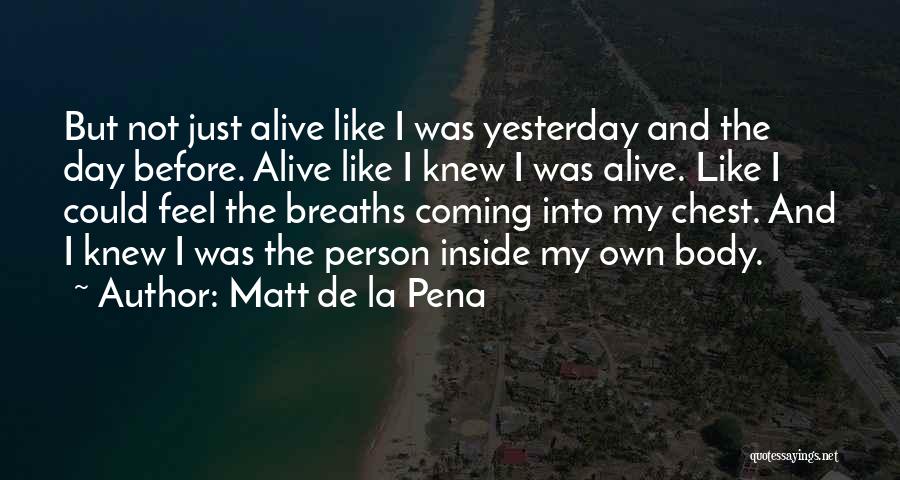 Matt De La Pena Quotes: But Not Just Alive Like I Was Yesterday And The Day Before. Alive Like I Knew I Was Alive. Like