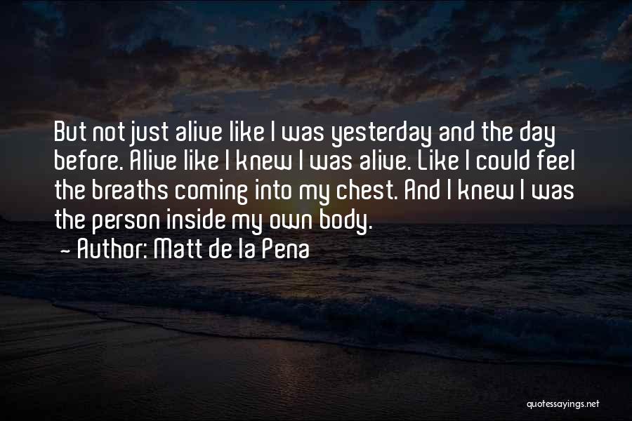 Matt De La Pena Quotes: But Not Just Alive Like I Was Yesterday And The Day Before. Alive Like I Knew I Was Alive. Like