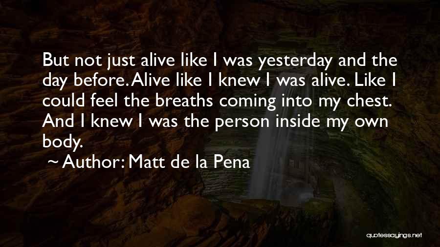 Matt De La Pena Quotes: But Not Just Alive Like I Was Yesterday And The Day Before. Alive Like I Knew I Was Alive. Like