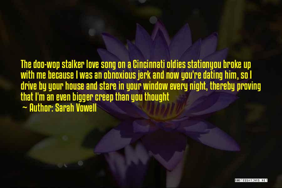 Sarah Vowell Quotes: The Doo-wop Stalker Love Song On A Cincinnati Oldies Stationyou Broke Up With Me Because I Was An Obnoxious Jerk