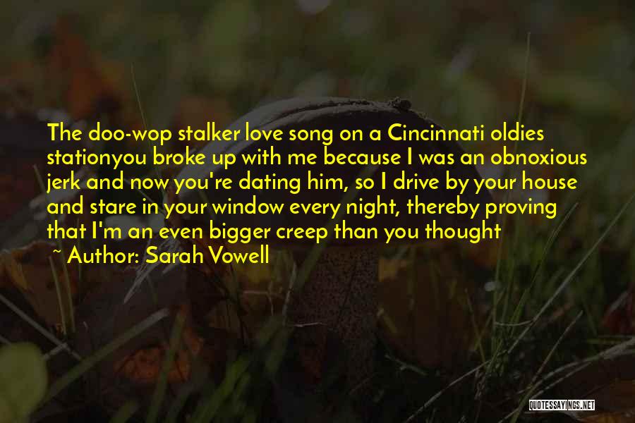 Sarah Vowell Quotes: The Doo-wop Stalker Love Song On A Cincinnati Oldies Stationyou Broke Up With Me Because I Was An Obnoxious Jerk