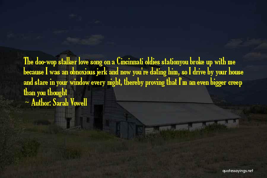 Sarah Vowell Quotes: The Doo-wop Stalker Love Song On A Cincinnati Oldies Stationyou Broke Up With Me Because I Was An Obnoxious Jerk