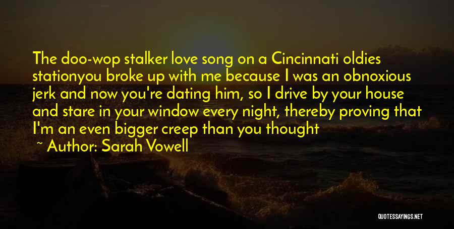 Sarah Vowell Quotes: The Doo-wop Stalker Love Song On A Cincinnati Oldies Stationyou Broke Up With Me Because I Was An Obnoxious Jerk