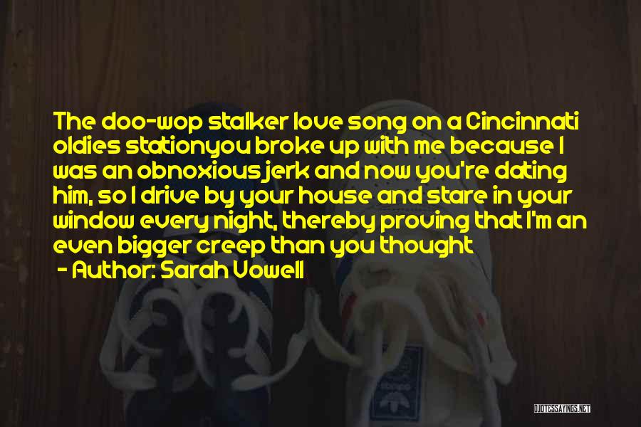 Sarah Vowell Quotes: The Doo-wop Stalker Love Song On A Cincinnati Oldies Stationyou Broke Up With Me Because I Was An Obnoxious Jerk