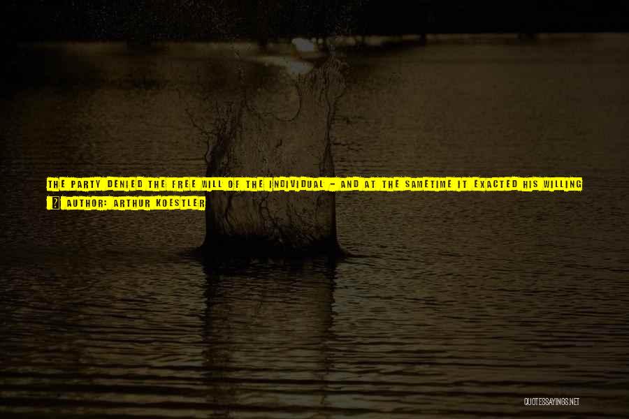 Arthur Koestler Quotes: The Party Denied The Free Will Of The Individual - And At The Sametime It Exacted His Willing Self-sacrifice. It