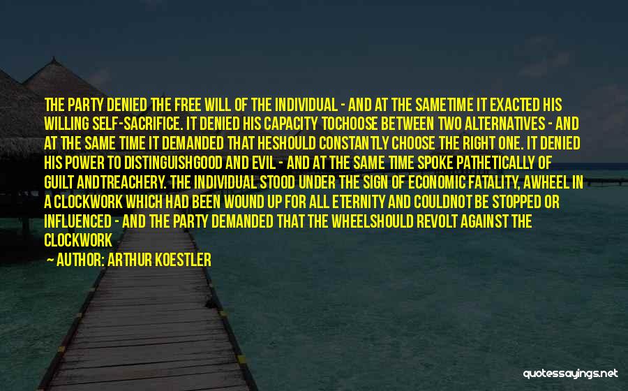 Arthur Koestler Quotes: The Party Denied The Free Will Of The Individual - And At The Sametime It Exacted His Willing Self-sacrifice. It