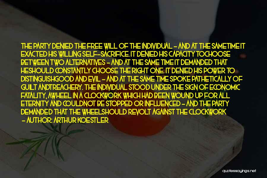 Arthur Koestler Quotes: The Party Denied The Free Will Of The Individual - And At The Sametime It Exacted His Willing Self-sacrifice. It